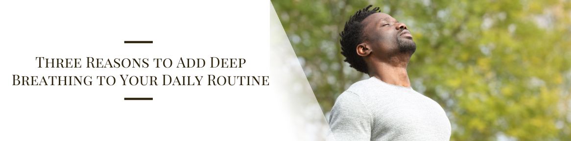 Three Reasons to Add Deep Breathing to Your Daily Routine